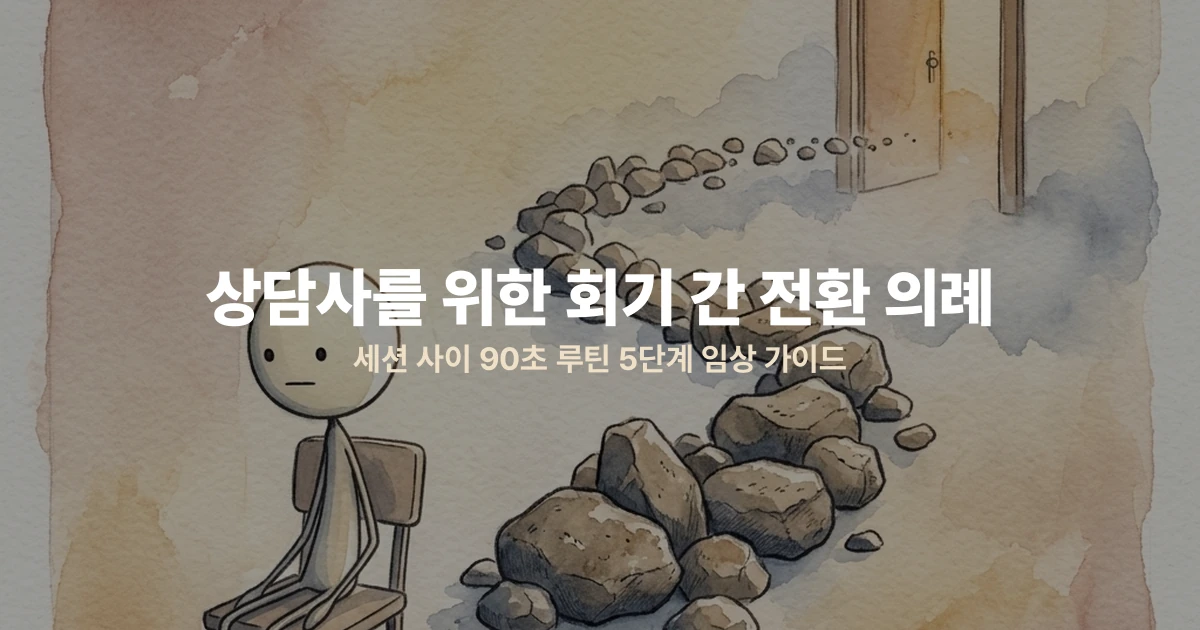 상담사를 위한 회기 간 전환 의례 — 세션 사이 90초 루틴 5단계 임상 가이드