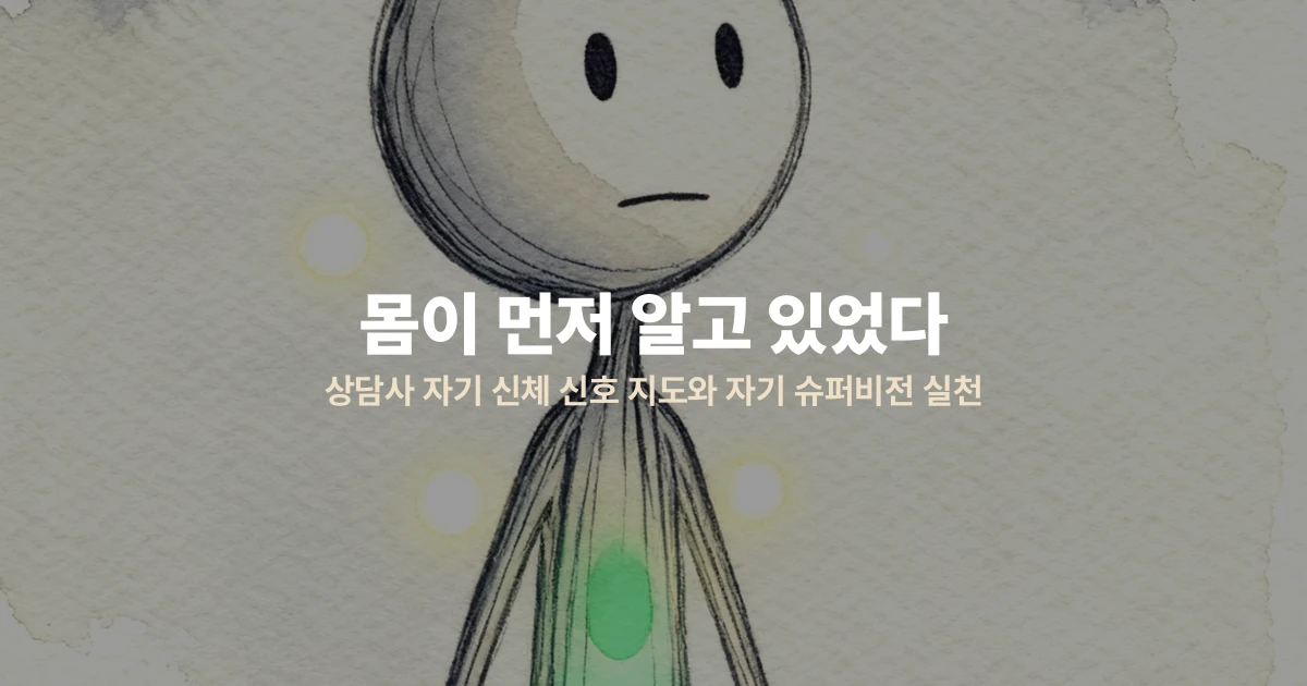 몸이 먼저 알고 있었다 — 상담사 자기 신체 신호 지도와 자기 슈퍼비전 실천