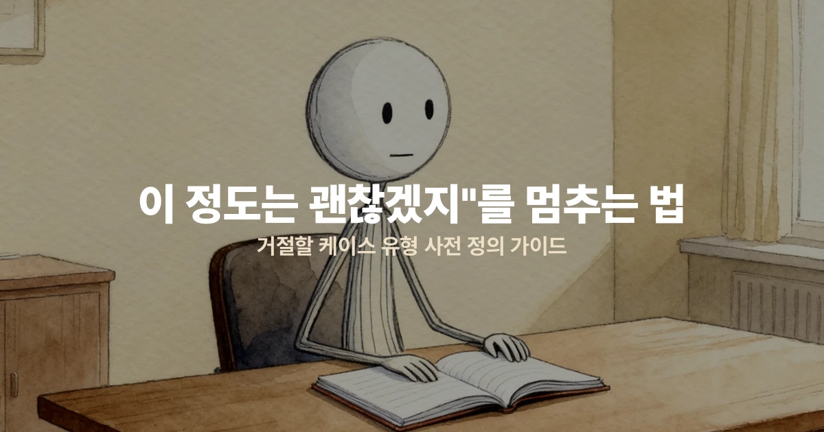 "이 정도는 괜찮겠지"를 멈추는 법 — 거절할 케이스 유형 사전 정의 가이드