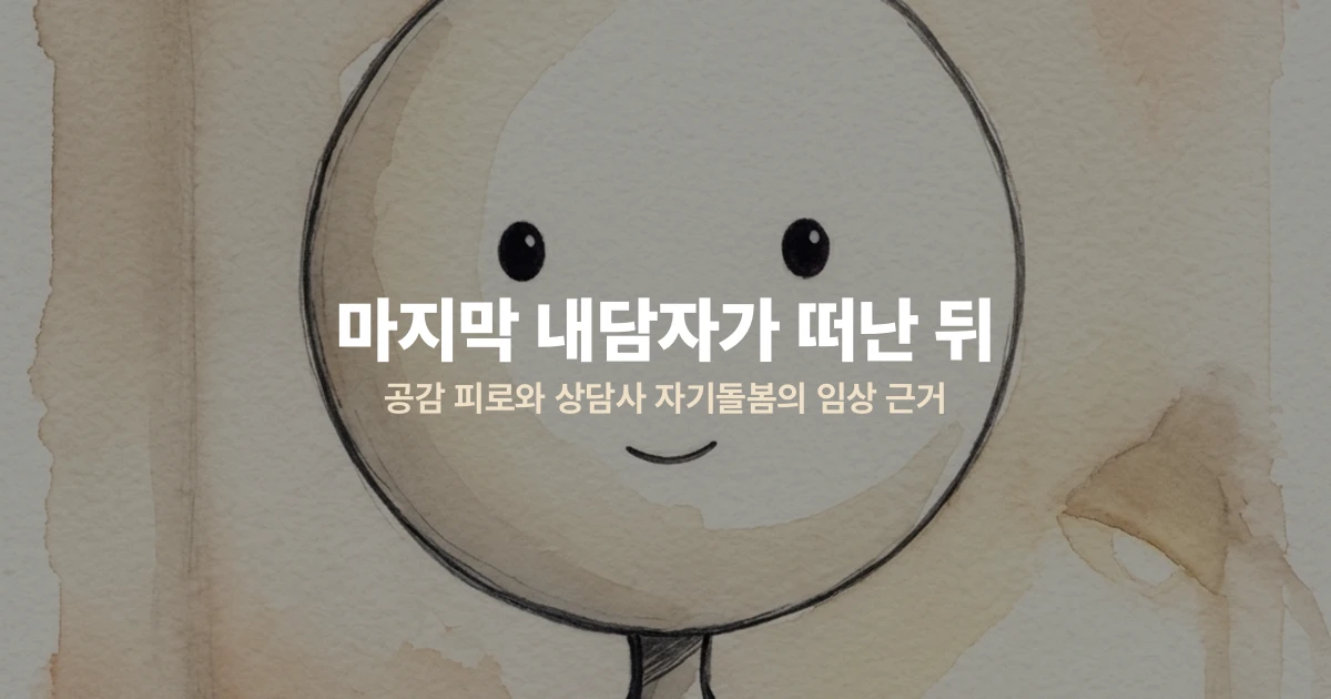 마지막 내담자가 떠난 뒤 — 공감 피로와 상담사 자기돌봄의 임상 근거