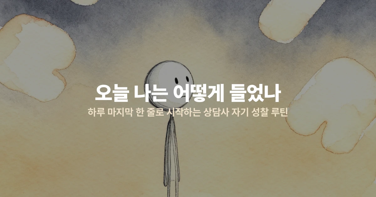 "오늘 나는 어떻게 들었나" — 하루 마지막 한 줄로 시작하는 상담사 자기 성찰 루틴