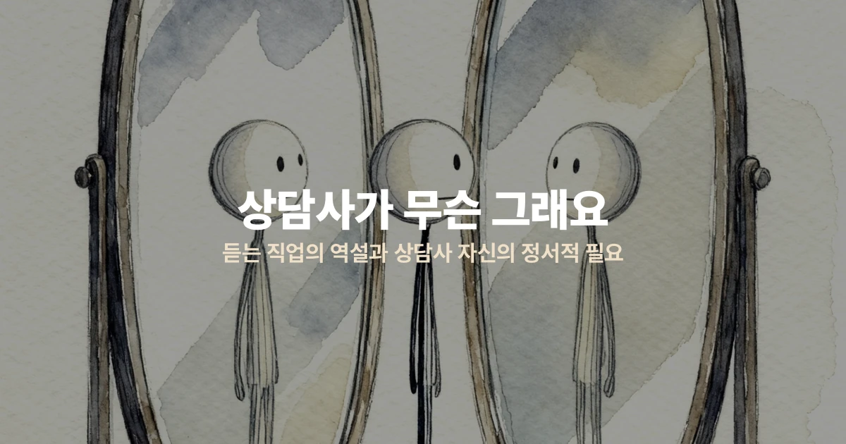 "상담사가 무슨 그래요" — 듣는 직업의 역설과 상담사 자신의 정서적 필요