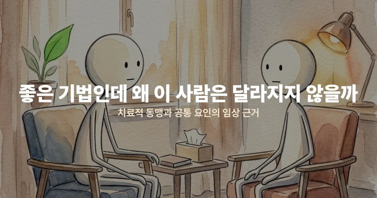 좋은 기법인데 왜 이 사람은 달라지지 않을까 — 치료적 동맹과 공통 요인의 임상 근거